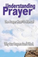 Understanding Prayer: Why Our Prayers Don't Work - The Prayer How-To Manual 1956814205 Book Cover