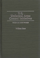 U.S. Unilateral Arms Control Initiatives: When Do They Work? (Contributions in Military Studies) 0313257876 Book Cover
