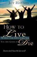 How to Live When the Doctors Say You Are Going to Die 1602662762 Book Cover