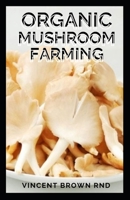 ORGANIC MUSHROOM FARMING: Simple to Advanced and Experimental Techniques for Indoor and Outdoor Cultivation B08VYLT8RT Book Cover