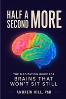 Half a Second More: The Meditation Guide for Brains That Won't Sit Still (Brains That Run Different) 1971402044 Book Cover