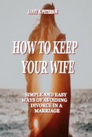 How to Keep Your Wife: Simple and Easy Ways of Avoiding Divorce in a Marriage B099C4J2R8 Book Cover