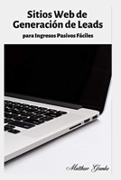 Sitios Web de Generación de Leads: para Ingresos Pasivos Fáciles (Spanish Edition) 167323092X Book Cover