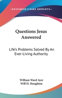 Questions Jesus Answered: Life's Problems Solved By An Ever-Living Authority 1163164070 Book Cover