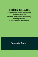 Modern Billiards; A Complete Text-Book of the Game, Containing Plain and Practical Instructions How to Play and Acquire Skill at This Scientific Amusement 9357723919 Book Cover