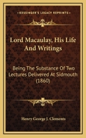 Lord Macaulay, His Life And Writings: Being The Substance Of Two Lectures Delivered At Sidmouth 1104144344 Book Cover