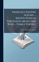 Francisci Xaverii Alegrii ... Institutionum Theologicarum Libri Xviii ... Tomus Tertius 1024316998 Book Cover