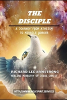 THE DISCIPLE: A JOURNEY FROM ATHEISM TO MIRACLE WORKER B0CLZ485PM Book Cover