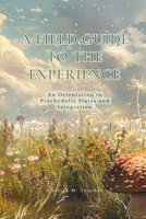 A FIELD GUIDE TO THE EXPERIENCE: An Orientation to Psychedelic States and Integration B0GLF6ZSFD Book Cover