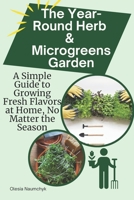 The Year-Round Herb & Microgreens Garden: A Simple Guide to Growing Fresh Flavors at Home, No Matter the Season B0DTP3DZVY Book Cover