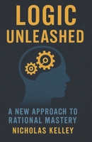 Logic Unleashed: A New Approach to Rational Mastery B0F13Y42BP Book Cover