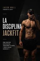 La Disciplina Jackfit: Cómo Construir Disciplina Real, Transformar tu Cuerpo y Crear la Mejor Versión de Ti (Spanish Edition) B0H8LYW5L3 Book Cover