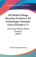 Gli Hethei-Pelasgi Ricerche Di Storia E Di Archeologia Orientale, Greca Ed Italica V1: Siria, Asia Minore, Ponto Eussino (1894) 1161187375 Book Cover