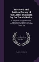 Historical and Political Survey of the Losses Sustained by the French Nation: In Population, Agriculture, Colonies, Manufactures, and Commerce, in Con 1340760053 Book Cover