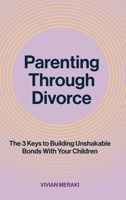 Parenting Through Divorce: The 3 Keys to Building Unshakable Bonds With Your Children 1998287785 Book Cover