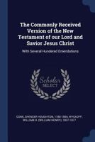 The Commonly Received Version of the New Testament of our Lord and Savior Jesus Christ: With Several Hundered Emendations 102131689X Book Cover
