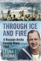 Through Ice and Fire: A Russian Arctic Convoy Diary 1942 178155966X Book Cover