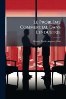 Le Problème Commercial Dans L'industrie: Organisation Rationnelle Du Commerce Industriel 124698184X Book Cover