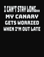 I Can't Stay Long... My Canary Gets Worried When I'm Out Late: College Ruled Notebook Journal for Canary Lovers 1704090059 Book Cover
