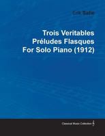 Trois Veritables PR Ludes Flasques by Erik Satie for Solo Piano 1446515478 Book Cover