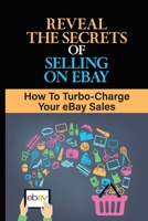 Reveal The Secrets Of Selling On eBay: How To Turbo-Charge Your eBay Sales: Start Selling On Ebay B09FS6WW81 Book Cover