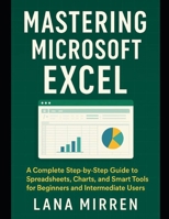 Mastering Microsoft Excel: A Complete Step-by-Step Guide to Spreadsheets, Charts, and Smart Tools for Beginners and Intermediate Users B0FH4C36X6 Book Cover
