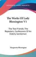 The Works Of Lady Blessington V1: The Two Friends; The Repealers; Confessions Of An Elderly Gentleman 1163293857 Book Cover