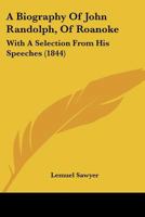 A Biography Of John Randolph, Of Roanoke: With A Selection From His Speeches 1165899426 Book Cover