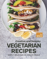Creative and Swanky Vegetarian Recipes: Simply Delicious 30-Minute Meals B09GZ5HK5B Book Cover