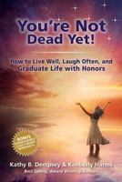 You're Not Dead Yet! How to Live Well, Laugh Often and Graduate Life with Honors B0FGGFTQV4 Book Cover