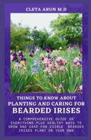 THINGS TO KNOW ABOUT PLANTING AND CARING FOR BEARDED IRISES: A Comprehensive Guide on Everything Plus Healthy Ways to Grow and Care for Edible Bearded Irises Plant on Your Own B093KLLQY1 Book Cover