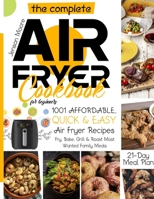 The Complete Air Fryer Cookbook for Beginners: 1001 Affordable, Quick & Easy Air Fryer Recipes Fry, Bake, Grill & Roast Most Wanted Family Meals 21-Day Meal Plan 1801153930 Book Cover