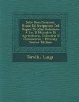 Sulle Bonificazioni, Risaie Ed Irrigazioni Del Regno D'italia; Relazione A S.e. Il Ministro Di Agricoltura, Industria E Commercio 1246260794 Book Cover
