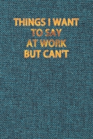 Things I Want To Say At Work But Can't: Blank Lined Journal Coworker Notebook, Work Journal 120 Pages, 6 x 9 (15.24 x 22.86 cm), Solt Cover, (Funny ... Motivational Inspirational notebooks. 1659976766 Book Cover