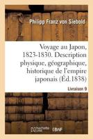 Voyage Au Japon, 1823-1830. Livraison 9: Description Physique, Géographique Et Historique de l'Empire Japonais, de Jezo, Des Îles Kuriles 2329219156 Book Cover