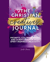 Christian Creatives' Journal: Prompts, Coloring Pages, and Scriptures for Holy Spirit-Inspired Creativity : (Inspirational Journal Gift for Christian Arts Creators) 1957190264 Book Cover
