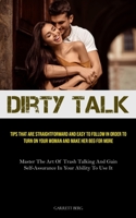 Dirty Talk: Tips That Are Straightforward And Easy To Follow In Order To Turn On Your Woman And Make Her Beg For More (Master The Art Of Trash Talking ... Self-assurance In Your Ability To Use It) 1835730027 Book Cover