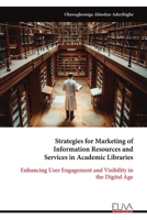 Strategies for Marketing of Information Resources and Services in Academic Libraries: Enhancing User Engagement and Visibility in the Digital Age 9999320139 Book Cover