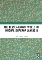 The Lesser-Known World of Mughal Emperor Jahangir 0367076888 Book Cover