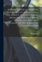 Report to the Committee Appointed to Superintend the Survey of a Ship Canal, From the Niagara River, to Join the Welland Canal, at the Summit of the Mountain [microform] 101461175X Book Cover