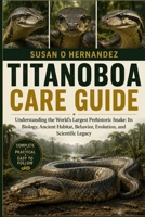 TITANOBOA CARE GUIDE: Understanding the World’s Largest Prehistoric Snake: Its Biology, Ancient Habitat, Behavior, Evolution, and Scientific Legacy B0HDJTVZ76 Book Cover