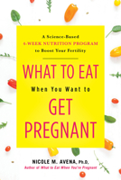 What to Eat When You Want to Get Pregnant: A Science-Based 4-Week Program to Boost Your Fertility with Nutrition 0806540702 Book Cover