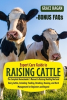 EXPERT CARE GUIDE TO RAISING CATTLE: The Complete Homesteader’s Manual To Raising Healthy Beef And Dairy Cattles, Including: Feeding, Breeding, Housing, And Herd Management For Beginners And Beyond B0FFH3J9DS Book Cover