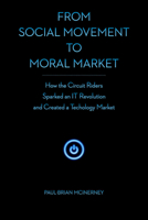 From Social Movement to Moral Market: How the Circuit Riders Sparked an It Revolution and Created a Technology Market 0804785120 Book Cover