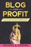 Blog for Profit: How to Start a Blog. A Step by Step Beginner's Guide with Topics and Ideas to Make Money Online from Blogging 169544065X Book Cover