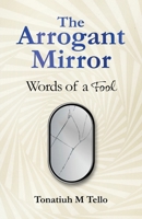 The Arrogant Mirror: Words of a Fool 1662962789 Book Cover