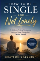 HOW TO BE SINGLE AND NOT LONELY: A Guide to Finding Wholeness, Joy, and Deep Connection Within Yourself B0H6XY6FBW Book Cover