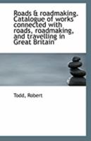 Roads & roadmaking. Catalogue of works connected with roads, roadmaking, and travelling in Great Bri 1113299576 Book Cover