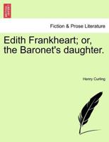 Edith Frankheart; or, the Baronet's daughter. 1241399417 Book Cover