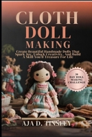 CLOTH DOLL MAKING: Create Beautiful Handmade Dolls That Spark Joy, Unlock Creativity, And Build A Skill You’ll Treasure For Life B0FR3HC9JJ Book Cover